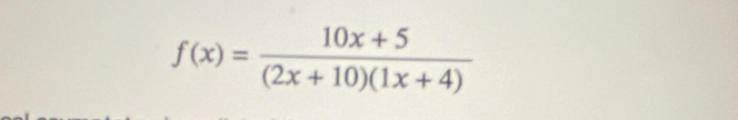 f(x)= (10x+5)/(2x+10)(1x+4) 