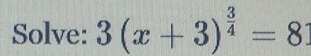 Solve: 3(x+3)^ 3/4 =8