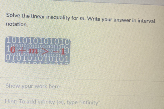 Solve the linear inequality for m. Write your answer in interval 
notation. 
Show your work here 
Hint: To add infinity (∞), type “infinity”