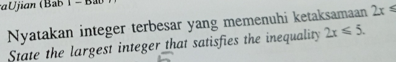 αUjian (Bab T- Ba 
Nyatakan integer terbesar yang memenuhi ketaksamaan 2x≤slant
State the largest integer that satisfies the inequality 2x≤slant 5.