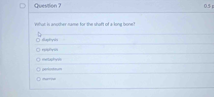 0.5
What is another name for the shaft of a long bone?
diaphysis
epiphysis
metaphysis
periosteum
marrow