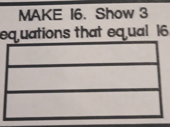 MAKE I6. Show 3
equations that eq ual 16