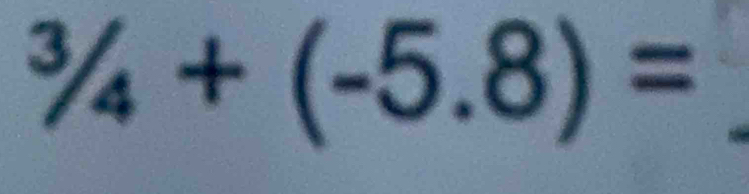 ^3/_4+(-5.8)=
_