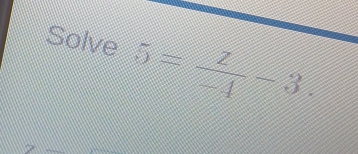 Solve 5= 2/-4 -3.