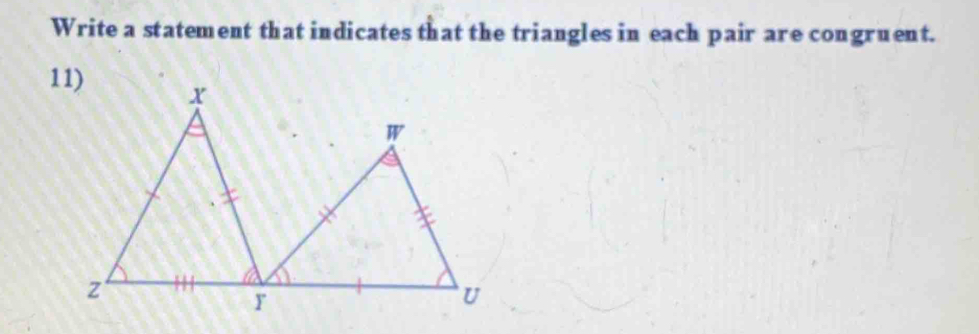 Write a statement that indicates that the triangles in each pair are congruent. 
11)