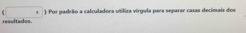 ( ) Por padrão a calculadora utiliza vírgula para separar casas decimais dos 
resultados.