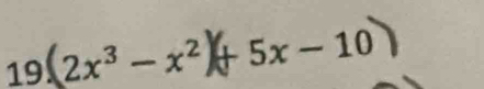 19 2x³ − x²+ 5x − 10