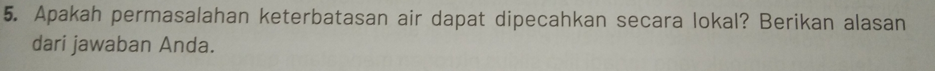 Apakah permasalahan keterbatasan air dapat dipecahkan secara lokal? Berikan alasan 
dari jawaban Anda.