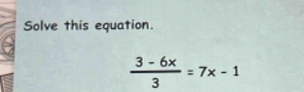 Solve this equation.
 (3-6x)/3 =7x-1