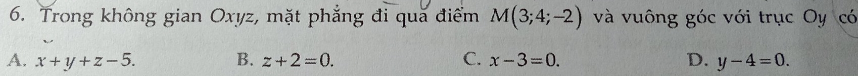 Trong không gian Oxyz, mặt phẳng đi quã điểm M(3;4;-2) và vuông góc với trục Oy có
A. x+y+z-5. B. z+2=0. C. x-3=0. D. y-4=0.