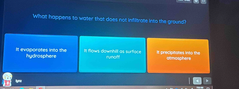 What happens to water that does not infiltrate into the ground?
It evaporates into the It flows downhill as surface It precipitates into the
hydrosphere runoff atmosphere
lynz
AM