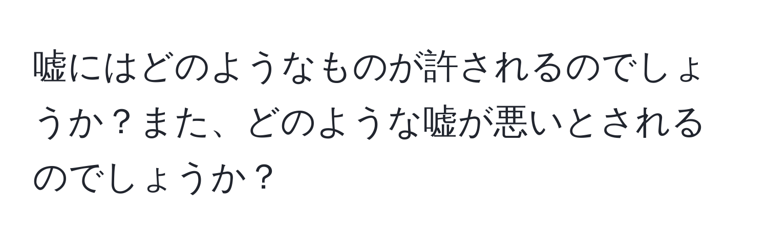 嘘にはどのようなものが許されるのでしょうか？また、どのような嘘が悪いとされるのでしょうか？