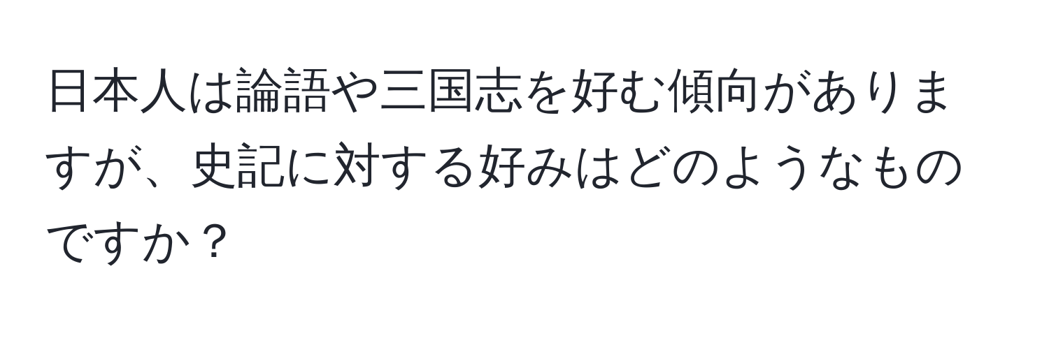 日本人は論語や三国志を好む傾向がありますが、史記に対する好みはどのようなものですか？