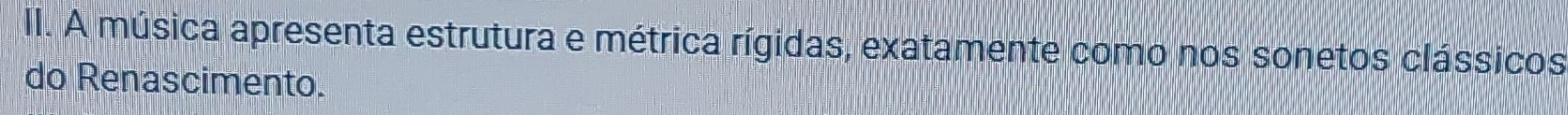 A música apresenta estrutura e métrica rígidas, exatamente como nos sonetos clássicos 
do Renascimento.