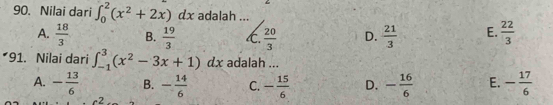 Nilai dari ∈t _0^(2(x^2)+2x)dx adalah ...
A.  18/3  B.  19/3  C.  20/3  D.  21/3  E.  22/3 
*91. Nilai dari ∈t _(-1)^3(x^2-3x+1)dx adalah ...
A. - 13/6  B. - 14/6  C. - 15/6  D. - 16/6  E. - 17/6 
c2