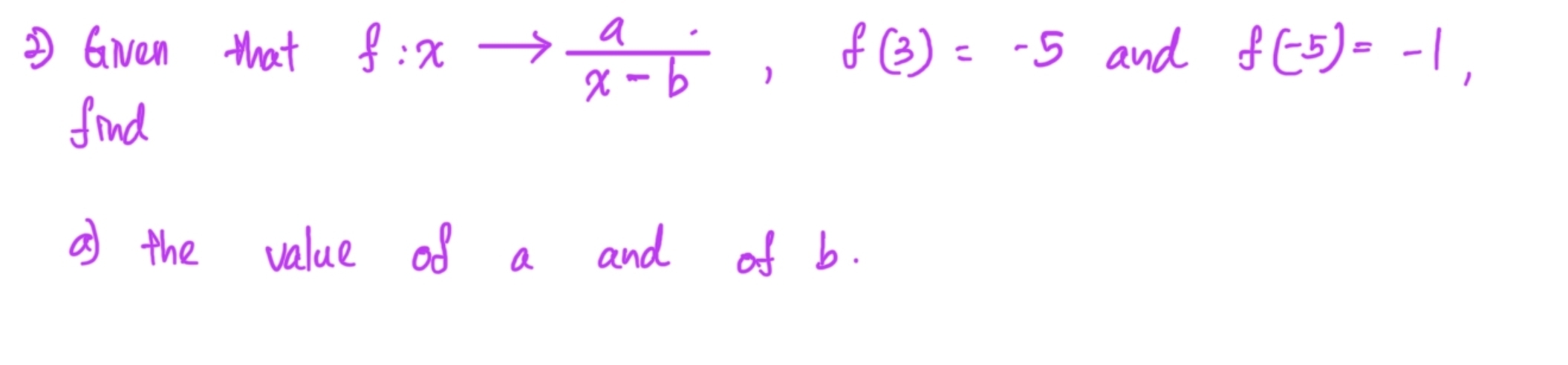 Gien that f:xto  a/x-b , f(3)=-5 and f(-5)=-1, 
find 
af the value of a and of b.