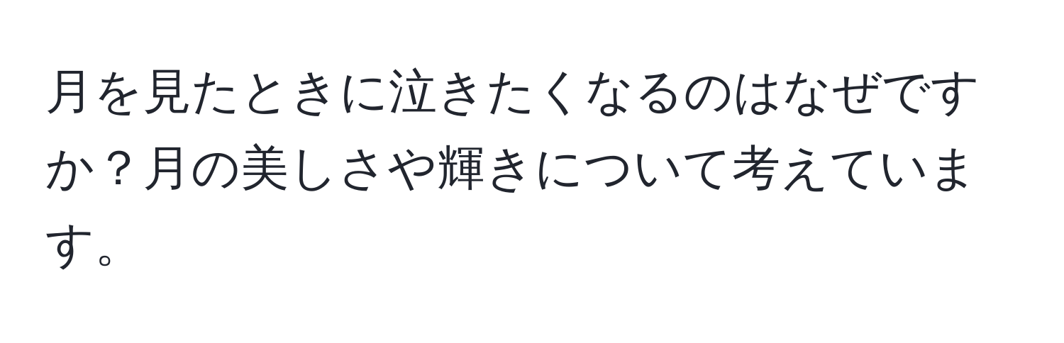 月を見たときに泣きたくなるのはなぜですか？月の美しさや輝きについて考えています。