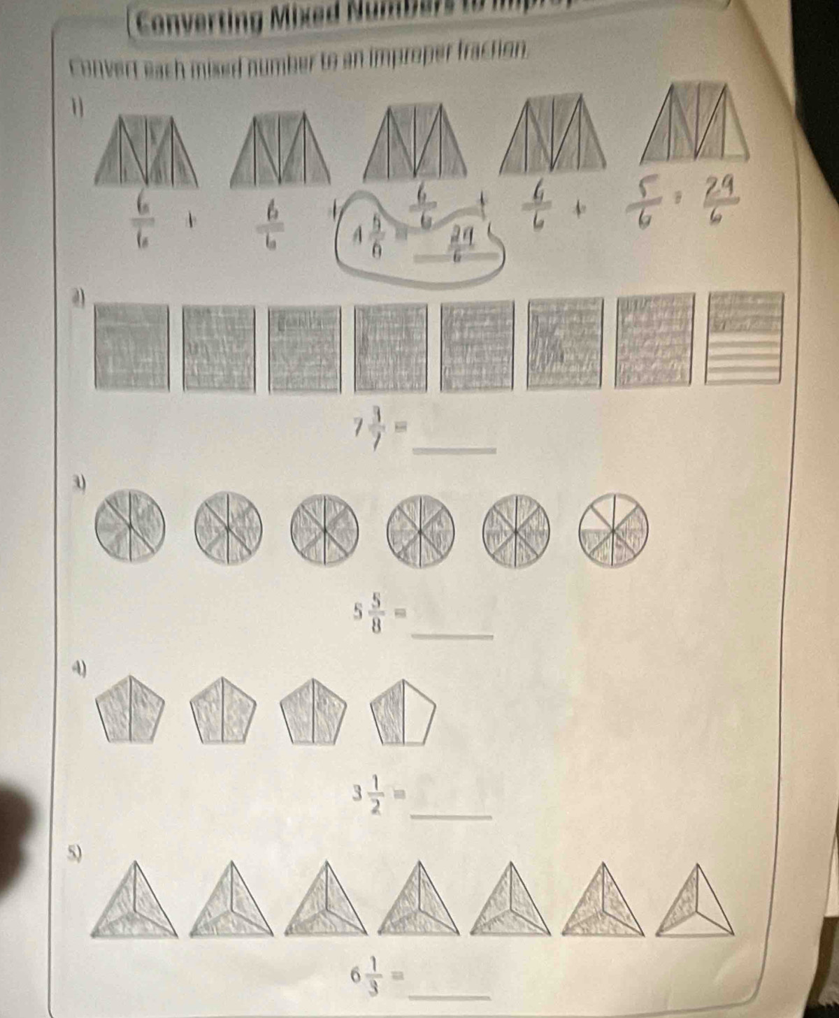 ( Converting Mixed Numbers to m 
convert each mised number to an improper fraction. 
_ 7 3/7 =
3)
5 5/8 = _ 
4)
3 1/2 = _ 
5) 
_ 6 1/3 =