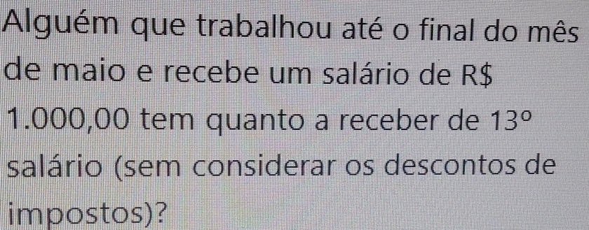 Alguém que trabalhou até o final do mês 
de maio e recebe um salário de R$
1.000,00 tem quanto a receber de 13°
salário (sem considerar os descontos de 
impostos)?