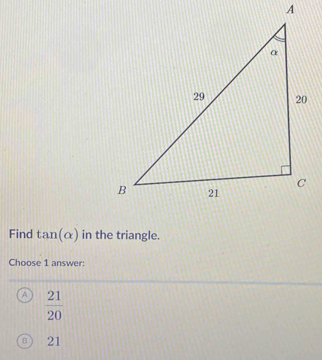 Find tan (alpha ) in the triangle.
Choose 1 answer:
A  21/20 
B) 21