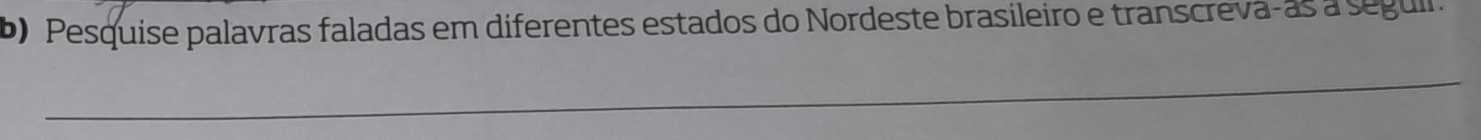 Pesquise palavras faladas em diferentes estados do Nordeste brasileiro e transcreva-as a seguir. 
_