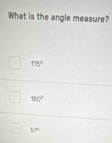 What is the angle measure?
115°
180°
57°