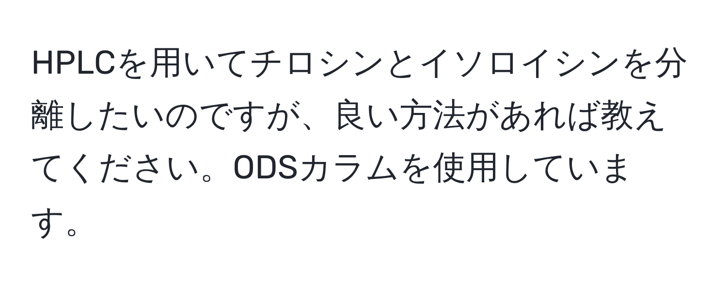 HPLCを用いてチロシンとイソロイシンを分離したいのですが、良い方法があれば教えてください。ODSカラムを使用しています。