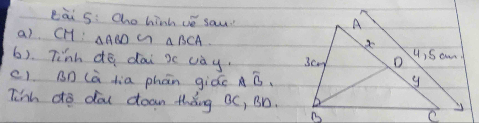 eāi 5: Cho hinh vé sau 
a). CH: △ ABD △ BCA
6). Tinh dē dai xc vay. 
c1. Bn (à tia phān giáe Aoverline B_1
Tinh do dal doan thǒng BC, Bn.