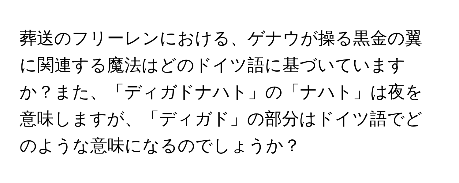 葬送のフリーレンにおける、ゲナウが操る黒金の翼に関連する魔法はどのドイツ語に基づいていますか？また、「ディガドナハト」の「ナハト」は夜を意味しますが、「ディガド」の部分はドイツ語でどのような意味になるのでしょうか？