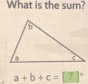 What is the sum?
a+b+c=[?]^circ 