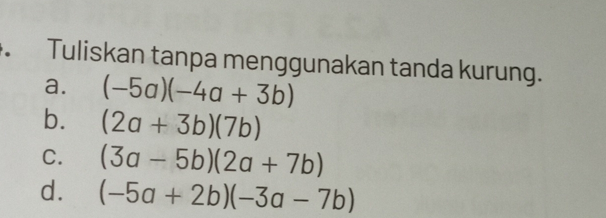 Tuliskan tanpa menggunakan tanda kurung. 
a. (-5a)(-4a+3b)
b. (2a+3b)(7b)
C. (3a-5b)(2a+7b)
d. (-5a+2b)(-3a-7b)