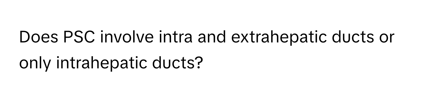 Does PSC involve intra and extrahepatic ducts or only intrahepatic ducts?