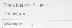 Tim x biết 4^(2x-5)=8^(x-1). 
Trả lời: x= _ 
Nhập đáp án