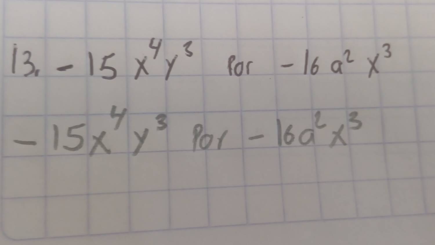 13.-15x^4y^3 for
-16a^2x^3
-15x^4y^3por-16a^2x^3