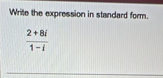 Write the expression in standard form.
 (2+8i)/1-i 