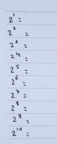 2^1=
2^2=
2^3=
2^4=
2^5=
2^6=
2^7=
2^8=
2^y=
2^(10)=