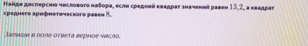 Найдн дислерсию чнслового набора, еслн средний κвадраτ значеннй равен 13, 2, а квадраτ 
среднего арифнетического равен δ. 
Запиши в поле ответа верное число.