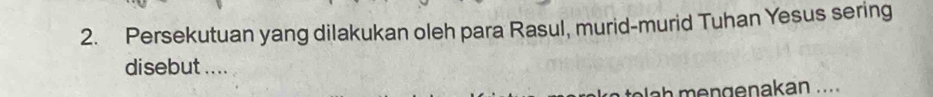 Persekutuan yang dilakukan oleh para Rasul, murid-murid Tuhan Yesus sering 
disebut .... 
h mengenakan ....