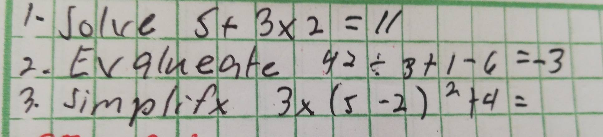 1-Solve 5+3* 2=11
2. EVgleaAe 4^2/ 3+1-6=-3
3. simplf
3* (5-2)^2+4=