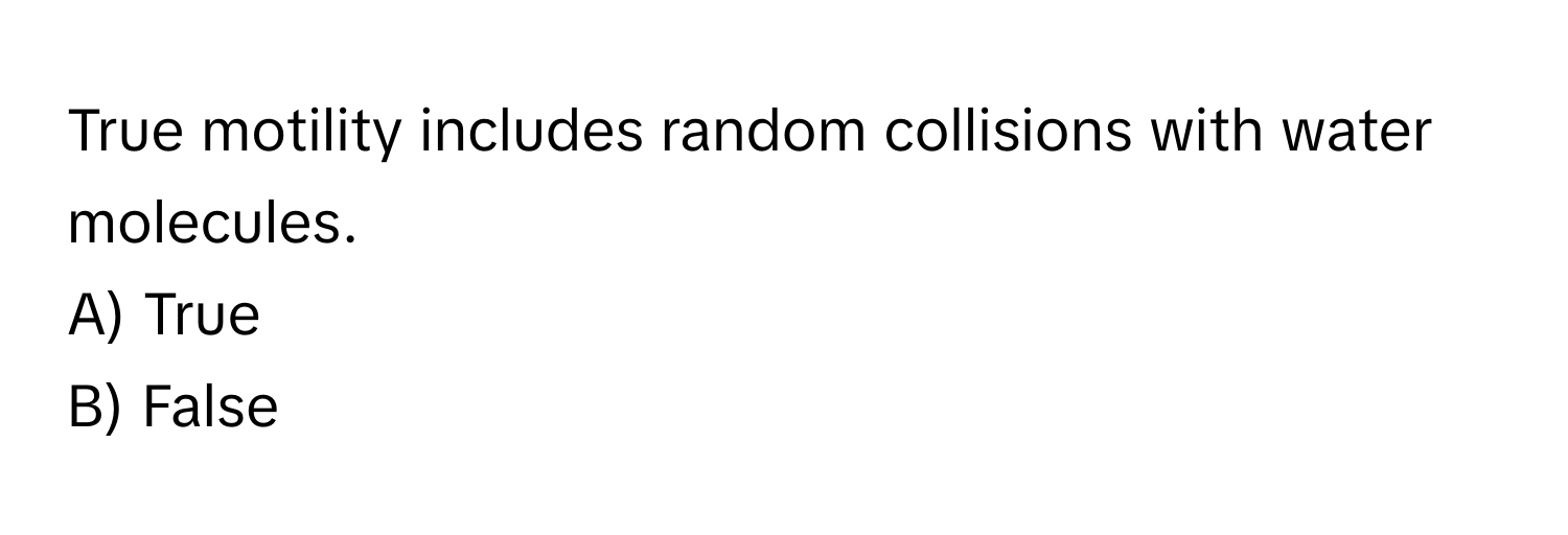 True motility includes random collisions with water molecules. 
A) True 
B) False