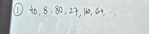 ① 40, 8, 80, 24, 160, 64,,