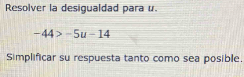 Resolver la desigualdad para u.
-44>-5u-14
Simplificar su respuesta tanto como sea posible.