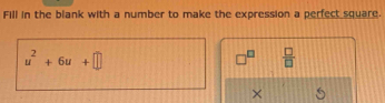 Fill in the blank with a number to make the expression a perfect square.
u^2+6u+□
x°  □ /□   
×