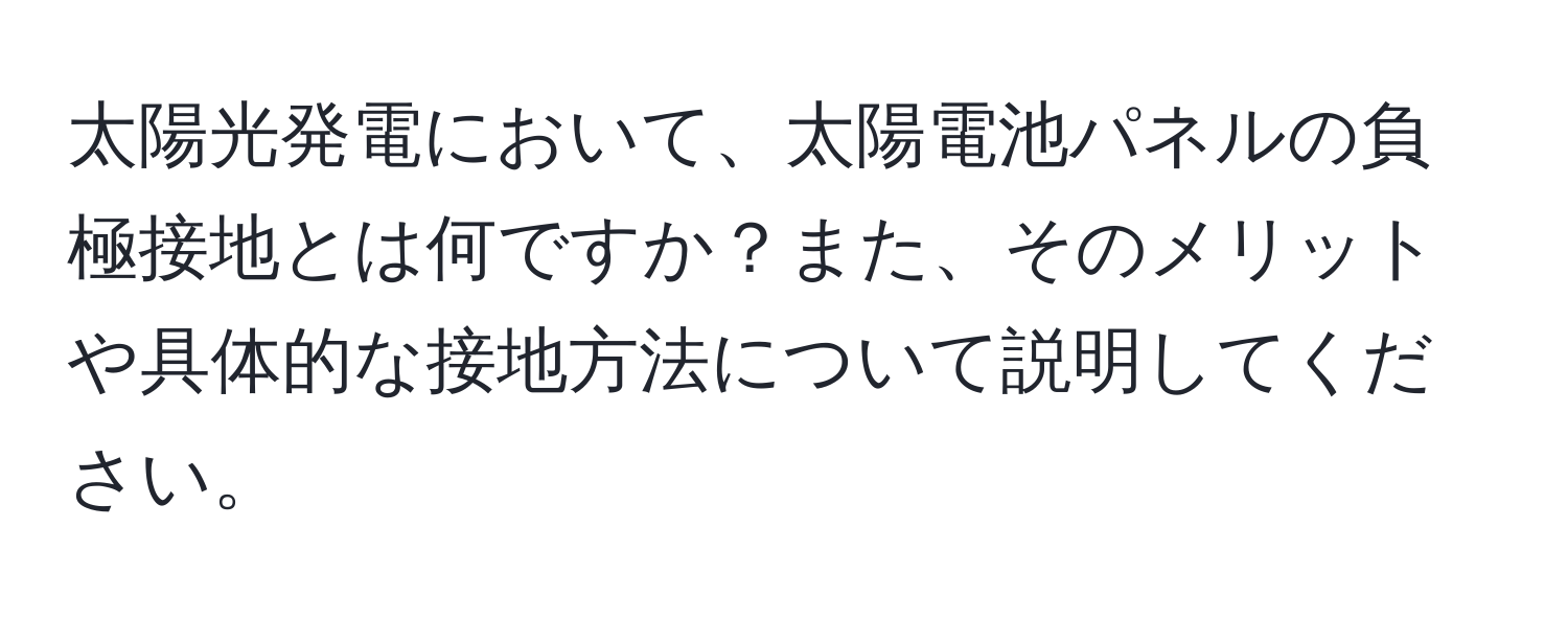 太陽光発電において、太陽電池パネルの負極接地とは何ですか？また、そのメリットや具体的な接地方法について説明してください。