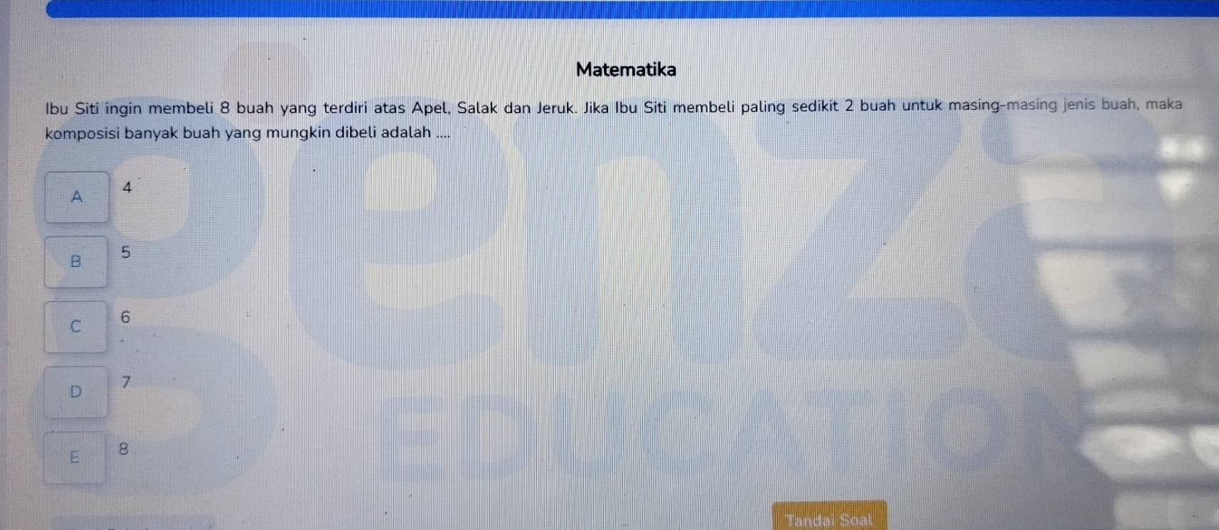 Matematika
Ibu Siti ingin membeli 8 buah yang terdiri atas Apel, Salak dan Jeruk. Jika Ibu Siti membeli paling sedikit 2 buah untuk masing-masing jenis buah, maka
komposisi banyak buah yang mungkin dibeli adalah ....
A 4
B 5
C 6
D 7
E 8
Tandai Soal