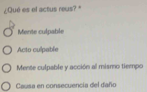 ¿Qué es el actus reus? *
Mente culpable
Acto culpable
Mente culpable y acción al mismo tiempo
Causa en consecuencia del daño