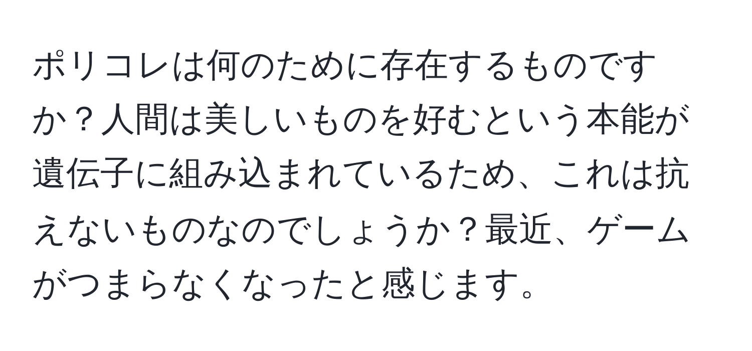 ポリコレは何のために存在するものですか？人間は美しいものを好むという本能が遺伝子に組み込まれているため、これは抗えないものなのでしょうか？最近、ゲームがつまらなくなったと感じます。