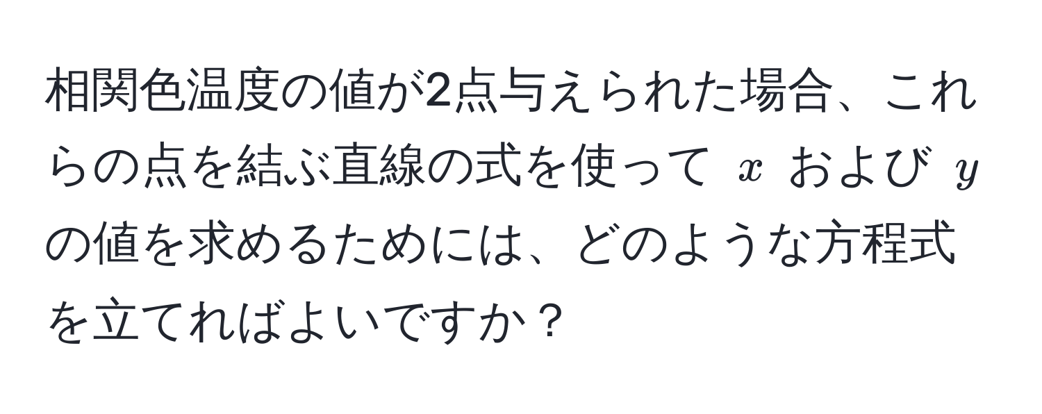 相関色温度の値が2点与えられた場合、これらの点を結ぶ直線の式を使って (x) および (y) の値を求めるためには、どのような方程式を立てればよいですか？