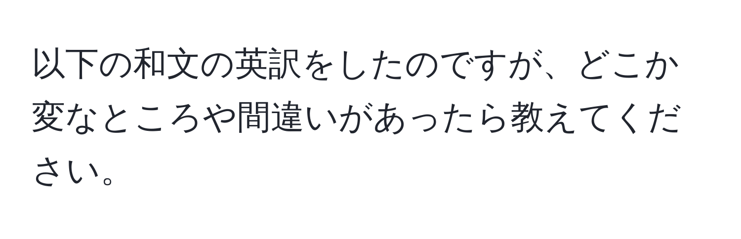 以下の和文の英訳をしたのですが、どこか変なところや間違いがあったら教えてください。