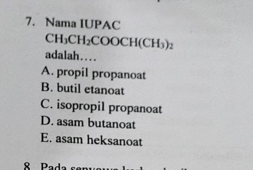 Nama IUPAC
CH_3CH_2COOCH(CH_3)_2
adalah....
A. propil propanoat
B. butil etanoat
C. isopropil propanoat
D. asam butanoat
E. asam heksanoat
8 Pada se